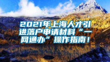 2021年上海人才引进落户申请材料“一网通办”操作指南！