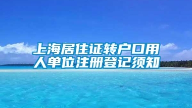 上海居住证转户口用人单位注册登记须知