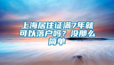 上海居住证满7年就可以落户吗？没那么简单