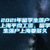 2021年留学生落户上海平均工资，留学生落户上海要多久