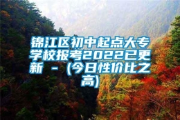 锦江区初中起点大专学校报考2022已更新 - (今日性价比之高)