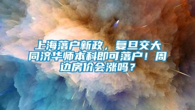 上海落户新政，复旦交大同济华师本科即可落户！周边房价会涨吗？