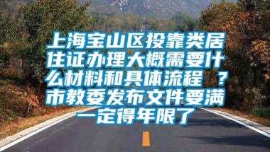 上海宝山区投靠类居住证办理大概需要什么材料和具体流程 ？市教委发布文件要满一定得年限了