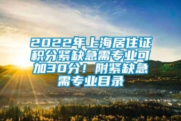 2022年上海居住证积分紧缺急需专业可加30分！附紧缺急需专业目录