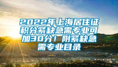 2022年上海居住证积分紧缺急需专业可加30分！附紧缺急需专业目录