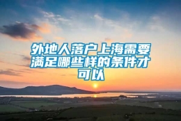 外地人落户上海需要满足哪些样的条件才可以