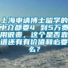 上海申请博士留学的中介都要4 到5万费用很贵，这个是否靠谱还有有价值和必要么？