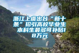 浙江上虞出台“新十条”招引高校毕业生 本科生最多可补贴18万元