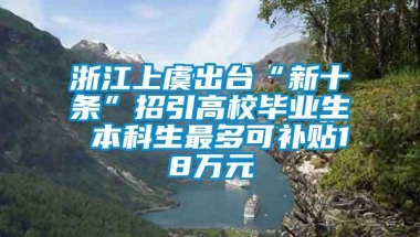 浙江上虞出台“新十条”招引高校毕业生 本科生最多可补贴18万元