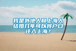 我是外地人和上海人结婚几年可以将户口迁入上海？