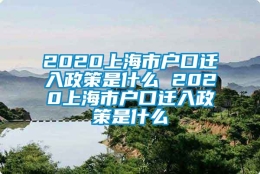 2020上海市户口迁入政策是什么 2020上海市户口迁入政策是什么