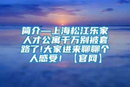 简介—上海松江乐家人才公寓千万别被套路了!大家进来聊聊个人感受！【官网】