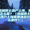 应届硕士落户上海，你怎么看？（应届硕士落户上海需要满足什么条件？）