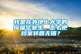 我是在外地上大学的应届毕业生，怎么把档案转回无锡？