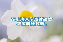 在上海大学攻读硕士学位申硕攻略。