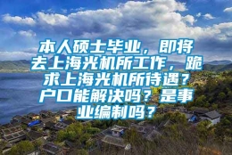 本人硕士毕业，即将去上海光机所工作，跪求上海光机所待遇？户口能解决吗？是事业编制吗？