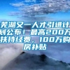 芜湖又一人才引进计划公布！最高200万扶持经费，100万购房补贴