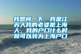 我想问一下：我是江苏人我的老婆是上海人，我的户口什么时候可以转为上海户口