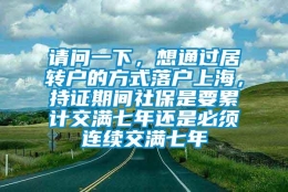 请问一下，想通过居转户的方式落户上海，持证期间社保是要累计交满七年还是必须连续交满七年