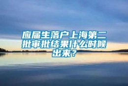 应届生落户上海第二批审批结果什么时候出来？