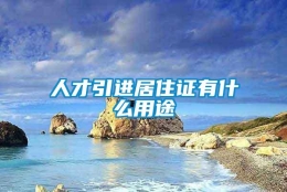 人才引进居住证有什么用途