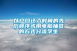 以户口迁入时间的先后顺序或用电脑抽签的方式分流学生