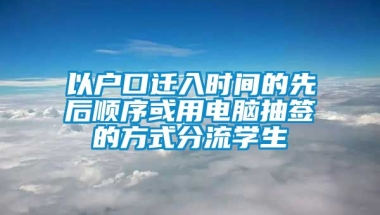 以户口迁入时间的先后顺序或用电脑抽签的方式分流学生