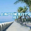 上海户口能生几个小孩？