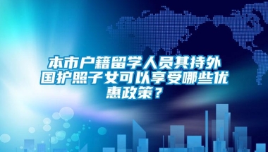 本市户籍留学人员其持外国护照子女可以享受哪些优惠政策？