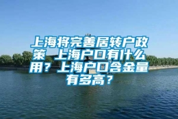 上海将完善居转户政策 上海户口有什么用？上海户口含金量有多高？