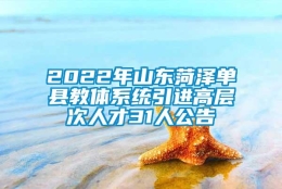 2022年山东菏泽单县教体系统引进高层次人才31人公告