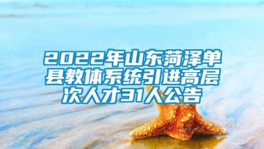 2022年山东菏泽单县教体系统引进高层次人才31人公告