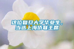 这位复旦大学毕业生，当选上海侨联主席