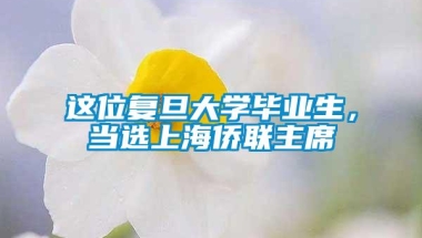 这位复旦大学毕业生，当选上海侨联主席