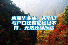 应届毕业生，报到证与户口迁移证地址不符，无法迁回原籍