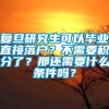 复旦研究生可以毕业直接落户？不需要积分了？那还需要什么条件吗？