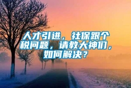 人才引进，社保跟个税问题，请教大神们，如何解决？