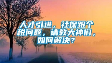 人才引进，社保跟个税问题，请教大神们，如何解决？