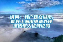 请问：我户籍在湖南,能在上海市申请办理退伍军人优待证吗