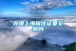 办理上海居住证要交税吗