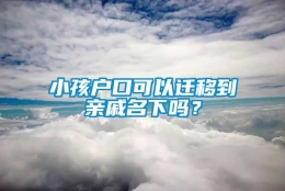 小孩户口可以迁移到亲戚名下吗？