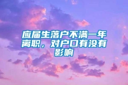 应届生落户不满一年离职，对户口有没有影响