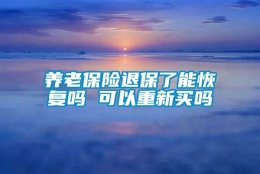 养老保险退保了能恢复吗 可以重新买吗