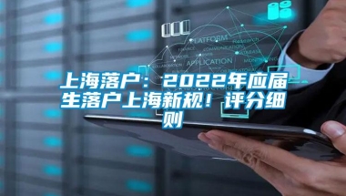 上海落户：2022年应届生落户上海新规！评分细则