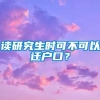 读研究生时可不可以迁户口？