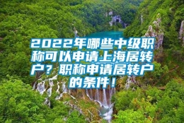 2022年哪些中级职称可以申请上海居转户？职称申请居转户的条件！