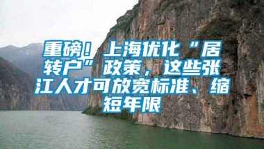 重磅！上海优化“居转户”政策，这些张江人才可放宽标准、缩短年限