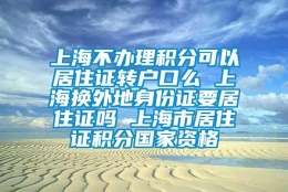 上海不办理积分可以居住证转户口么 上海换外地身份证要居住证吗 上海市居住证积分国家资格