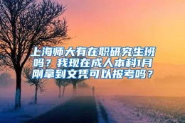 上海师大有在职研究生班吗？我现在成人本科1月刚拿到文凭可以报考吗？