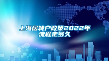 上海居转户政策2022年流程走多久